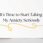 It’s Time to Start Taking My Anxiety Seriously