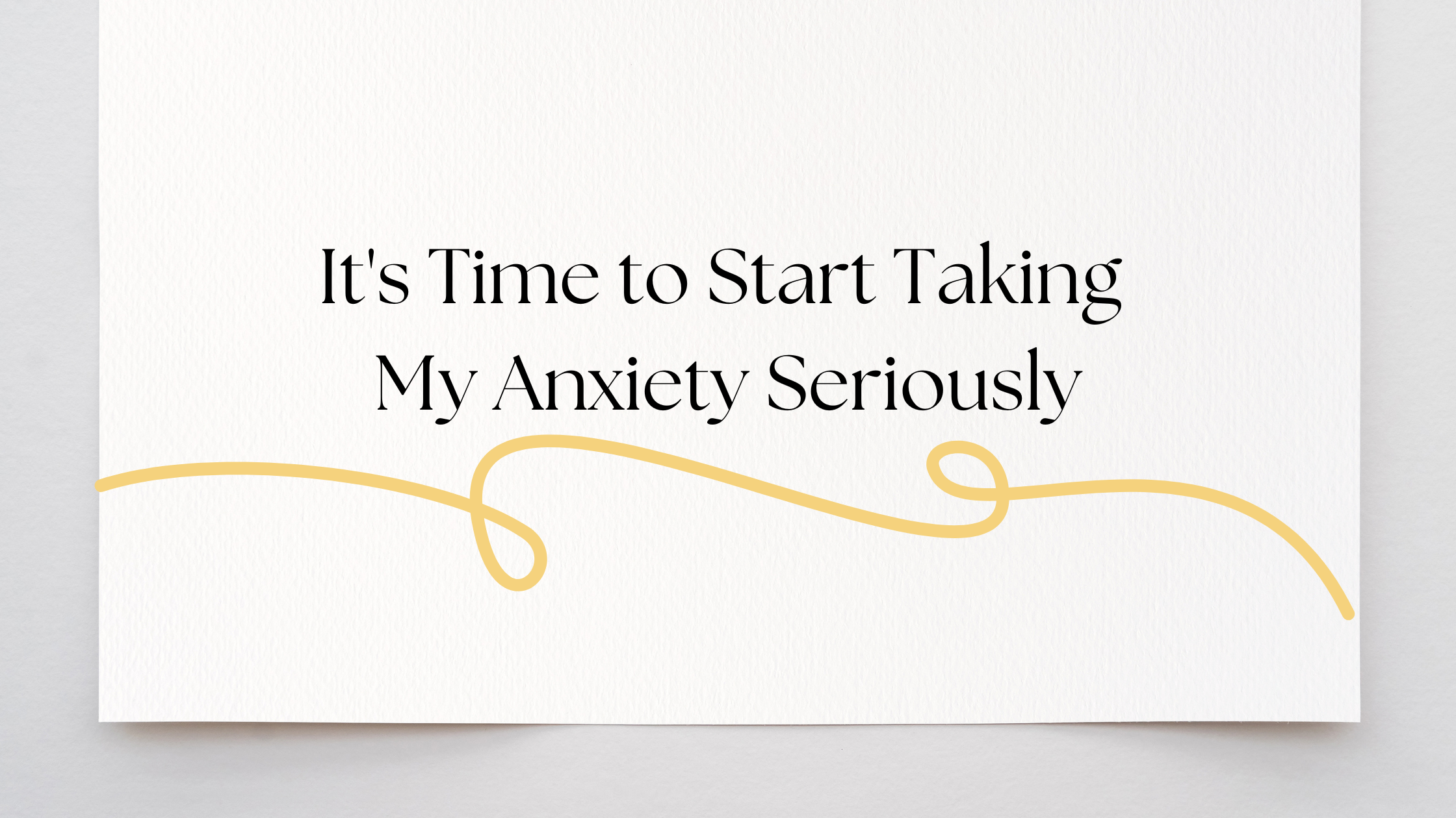 It’s Time to Start Taking My Anxiety Seriously