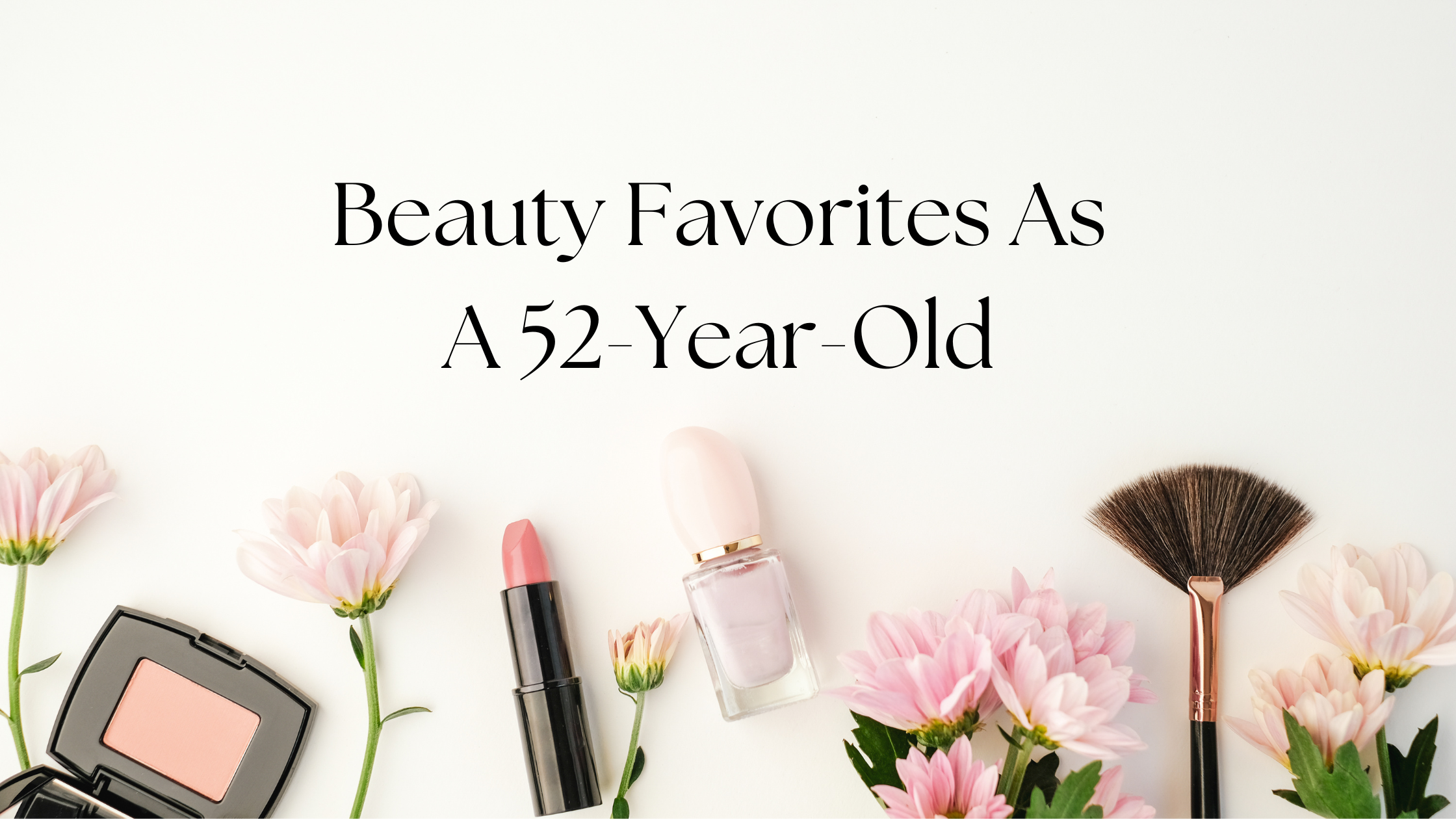 Beauty Favorites As A 52-Year-Old