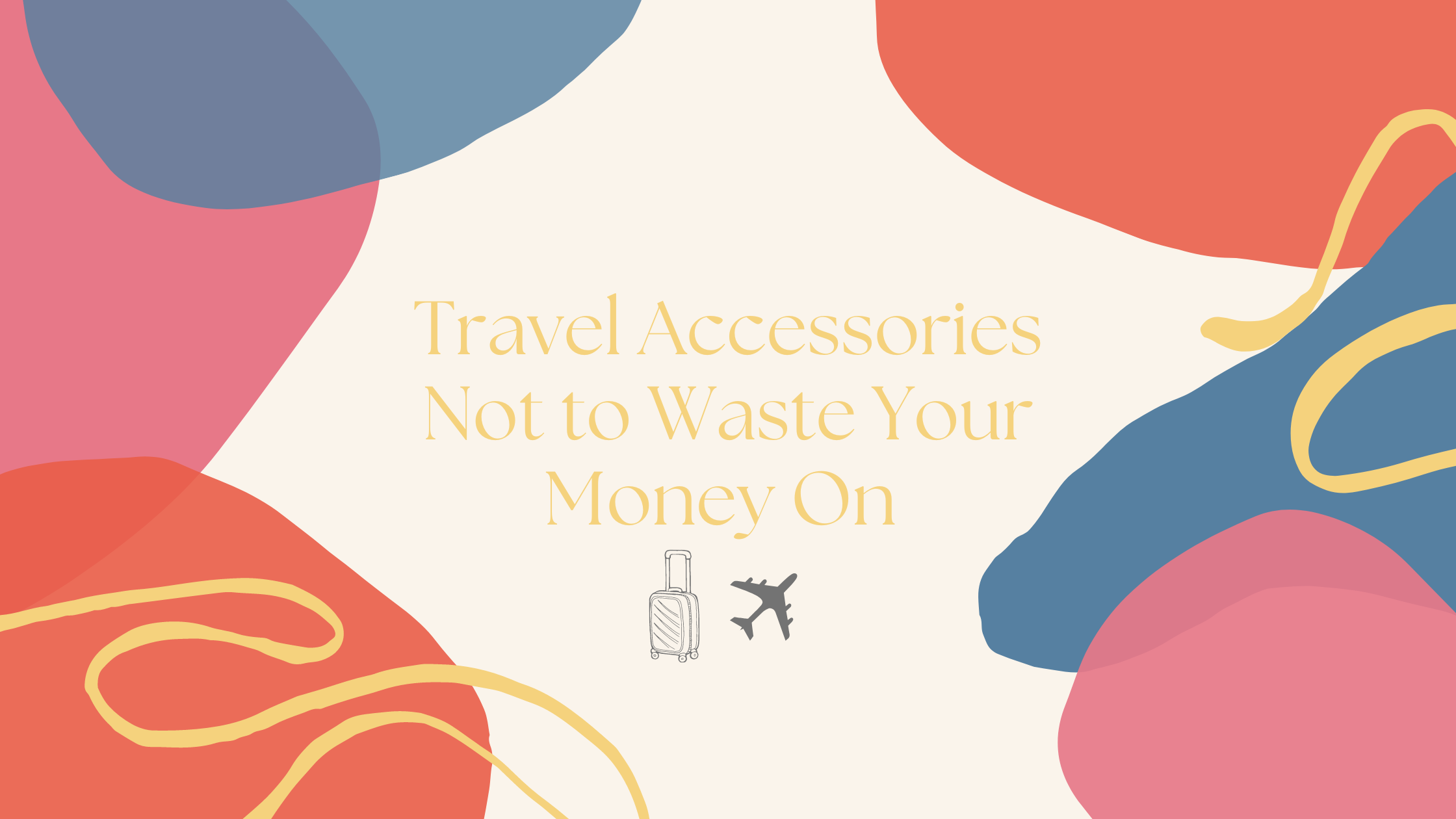 Don’t Waste Your Money On These Travel Accessories
