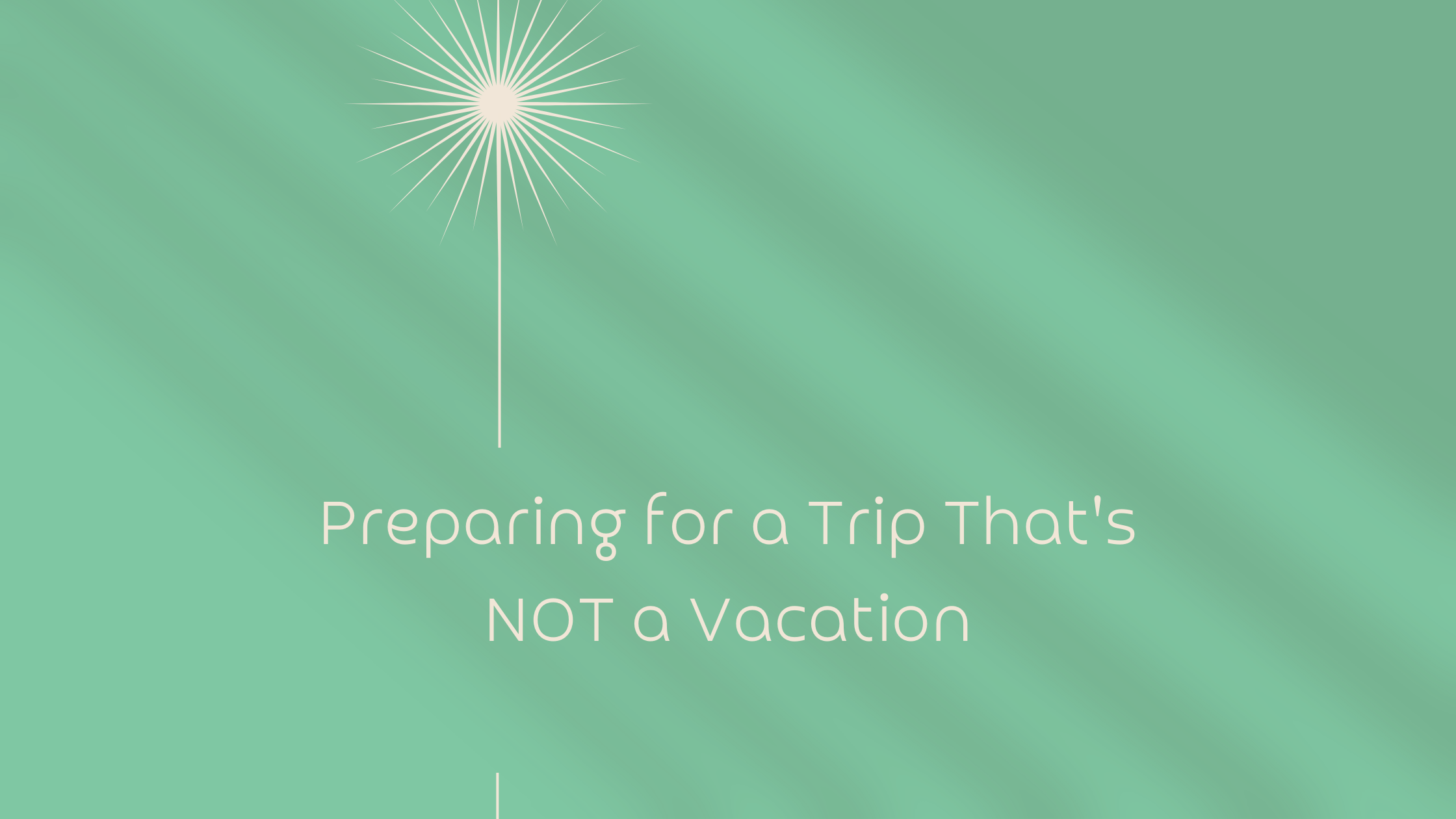 Preparing for a Trip That’s NOT a Vacation