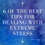 6 of the Best Tips for Dealing with Extreme Stress