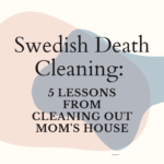 Swedish Death Cleaning: 5 Lessons From Cleaning Out Mom’s House