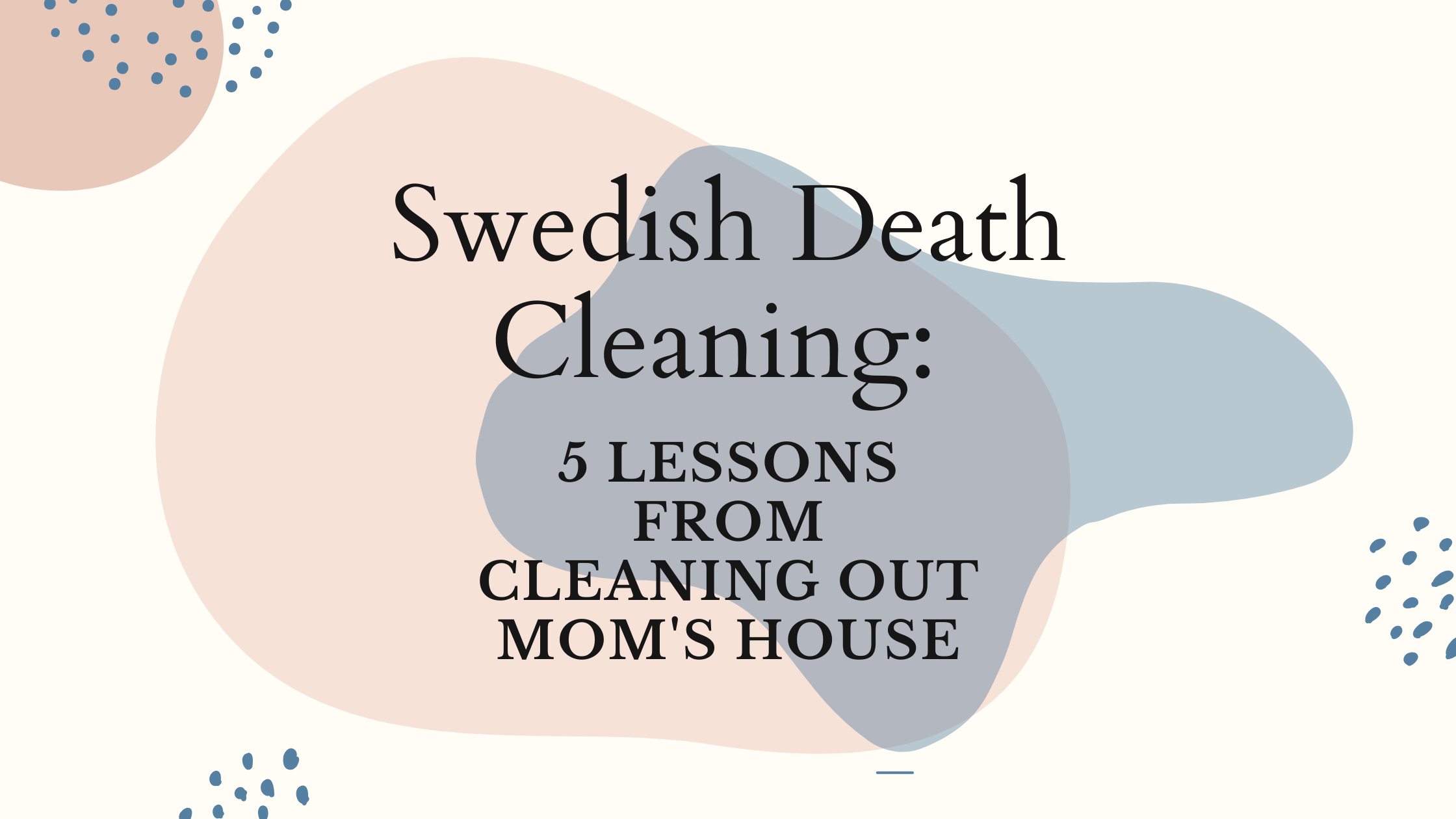 Swedish Death Cleaning: 5 Lessons From Cleaning Out Mom’s House