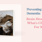 Preventing Dementia: Brain Health and What’s Changed For Me