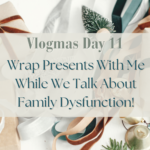 Vlogmas Day 11: Wrap Presents With Me While We Talk About Family Dysfunction!